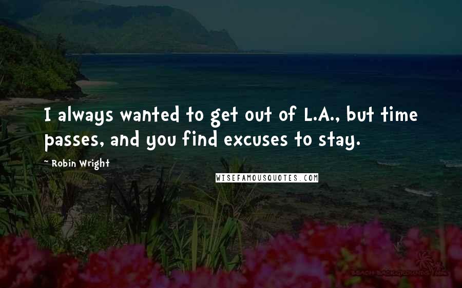 Robin Wright Quotes: I always wanted to get out of L.A., but time passes, and you find excuses to stay.