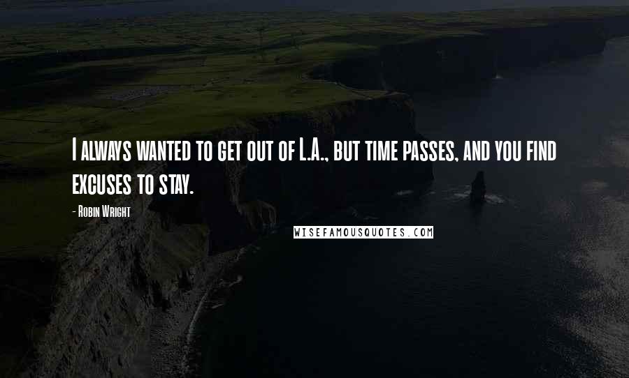 Robin Wright Quotes: I always wanted to get out of L.A., but time passes, and you find excuses to stay.