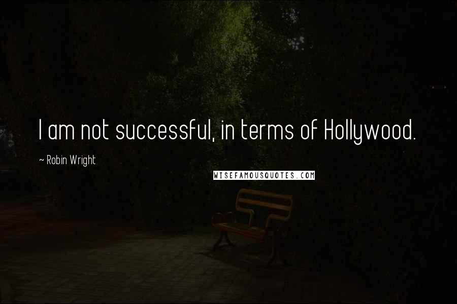 Robin Wright Quotes: I am not successful, in terms of Hollywood.