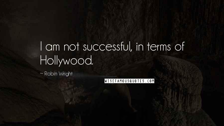 Robin Wright Quotes: I am not successful, in terms of Hollywood.
