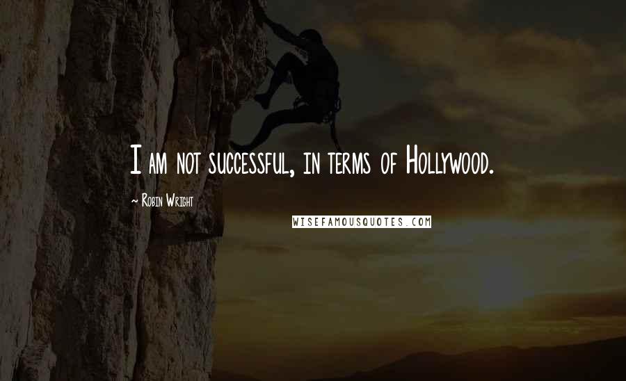 Robin Wright Quotes: I am not successful, in terms of Hollywood.