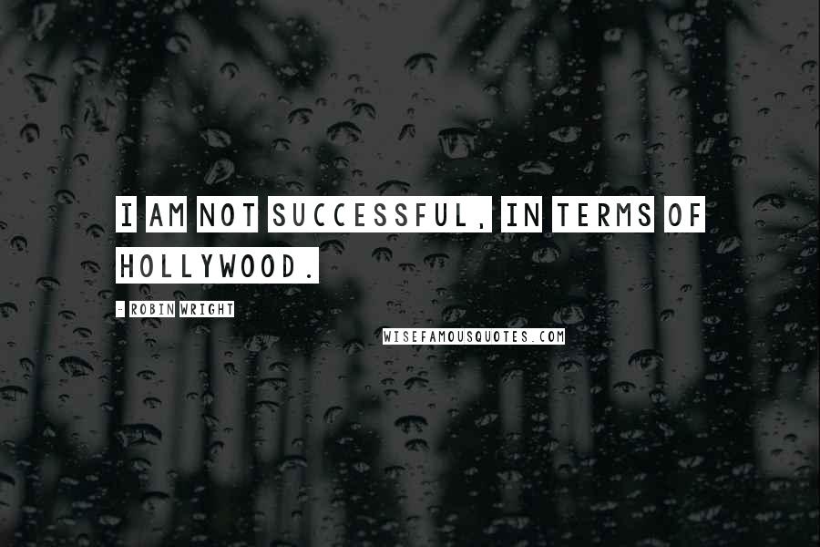 Robin Wright Quotes: I am not successful, in terms of Hollywood.