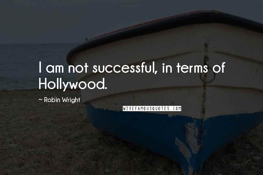 Robin Wright Quotes: I am not successful, in terms of Hollywood.