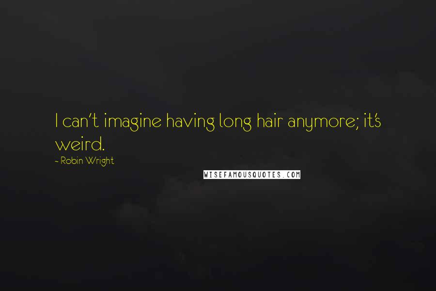 Robin Wright Quotes: I can't imagine having long hair anymore; it's weird.