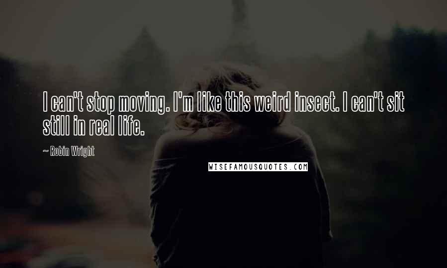 Robin Wright Quotes: I can't stop moving. I'm like this weird insect. I can't sit still in real life.