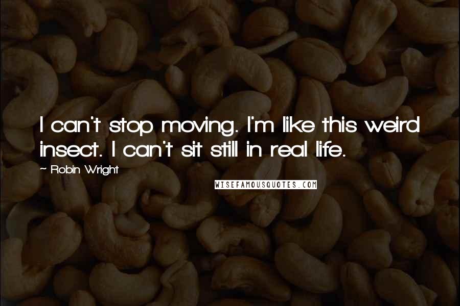 Robin Wright Quotes: I can't stop moving. I'm like this weird insect. I can't sit still in real life.
