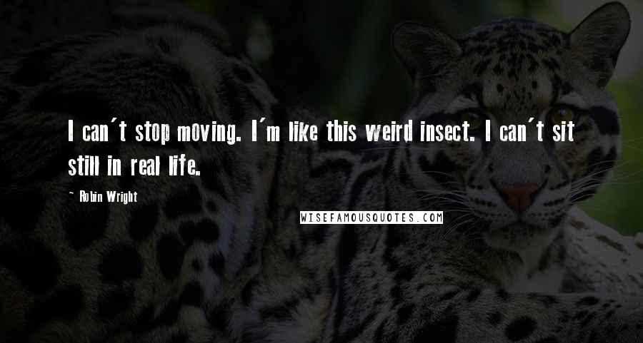 Robin Wright Quotes: I can't stop moving. I'm like this weird insect. I can't sit still in real life.