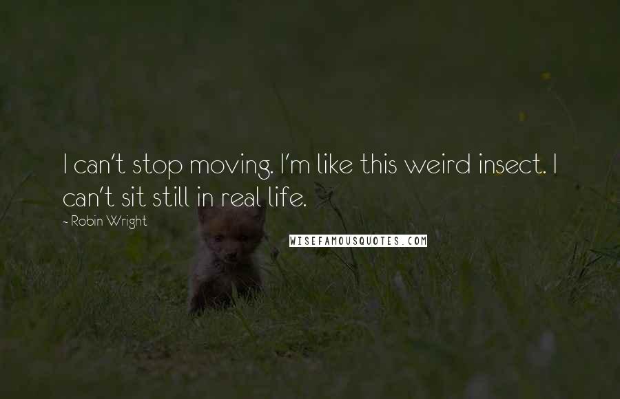 Robin Wright Quotes: I can't stop moving. I'm like this weird insect. I can't sit still in real life.