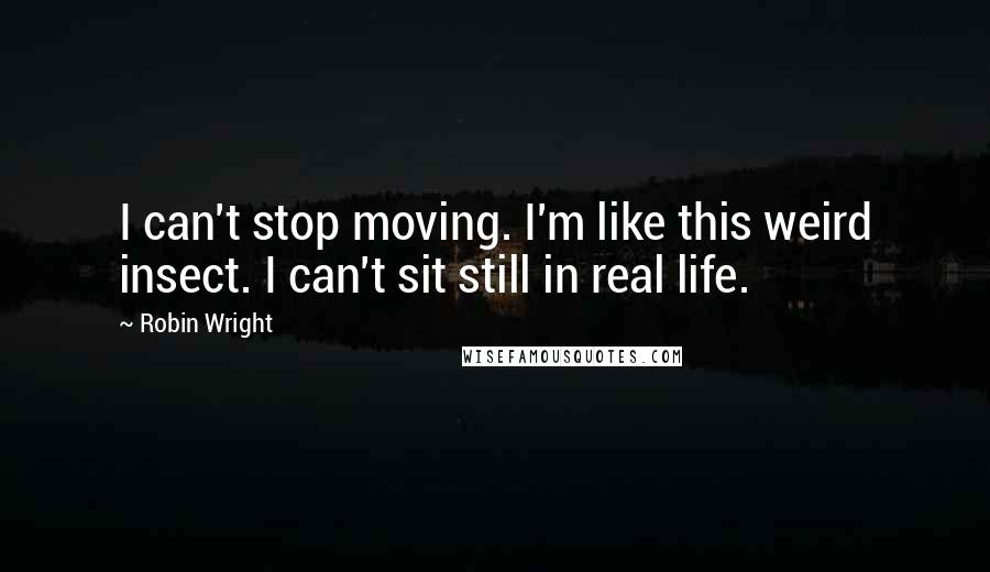 Robin Wright Quotes: I can't stop moving. I'm like this weird insect. I can't sit still in real life.