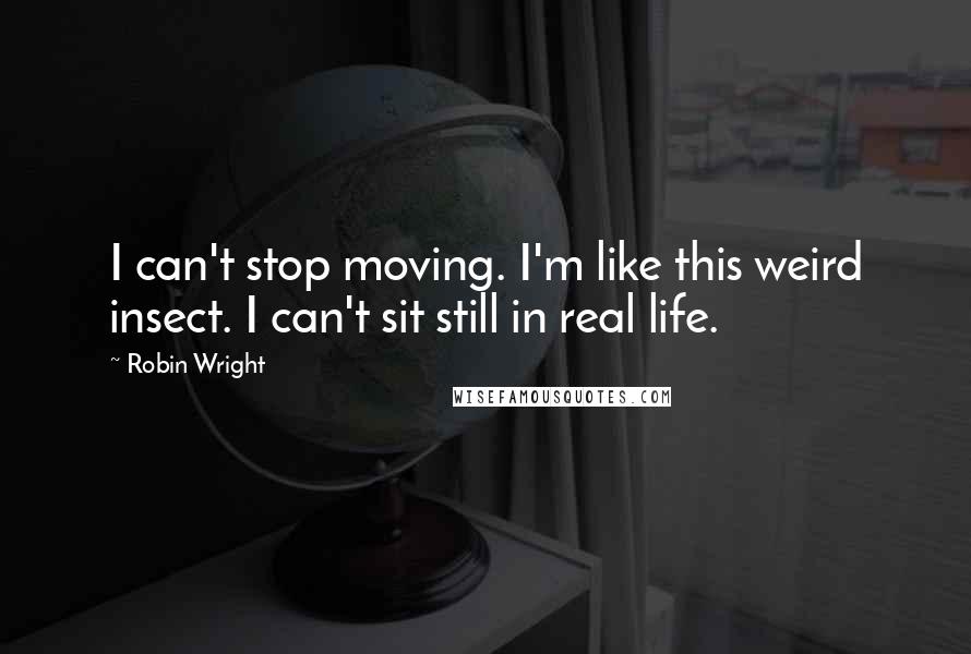 Robin Wright Quotes: I can't stop moving. I'm like this weird insect. I can't sit still in real life.