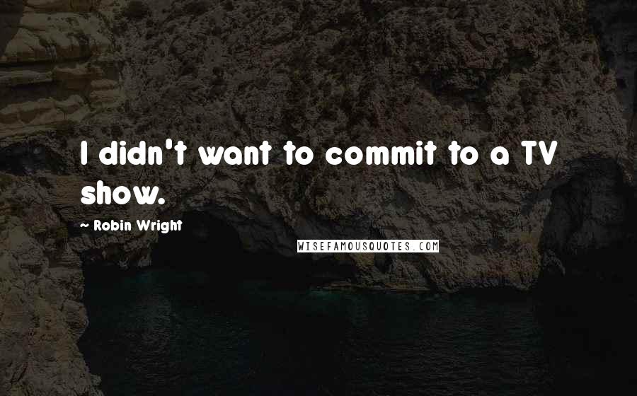 Robin Wright Quotes: I didn't want to commit to a TV show.