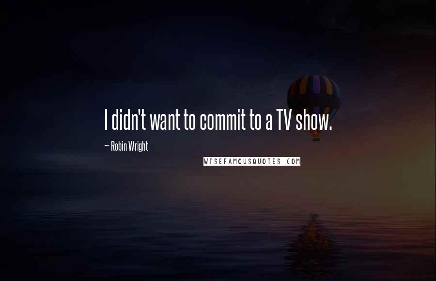 Robin Wright Quotes: I didn't want to commit to a TV show.