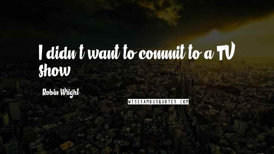 Robin Wright Quotes: I didn't want to commit to a TV show.