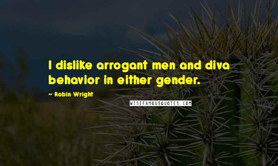 Robin Wright Quotes: I dislike arrogant men and diva behavior in either gender.