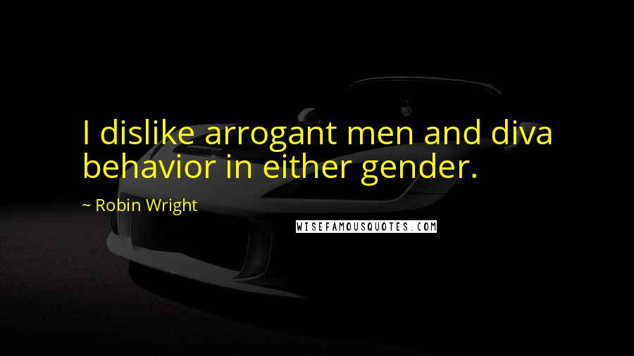 Robin Wright Quotes: I dislike arrogant men and diva behavior in either gender.