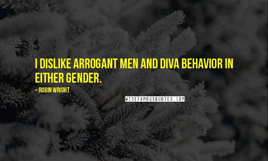 Robin Wright Quotes: I dislike arrogant men and diva behavior in either gender.