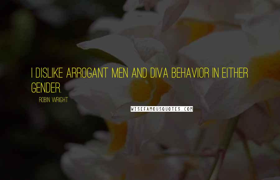 Robin Wright Quotes: I dislike arrogant men and diva behavior in either gender.
