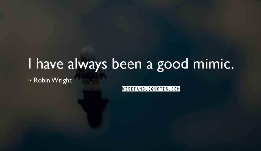 Robin Wright Quotes: I have always been a good mimic.