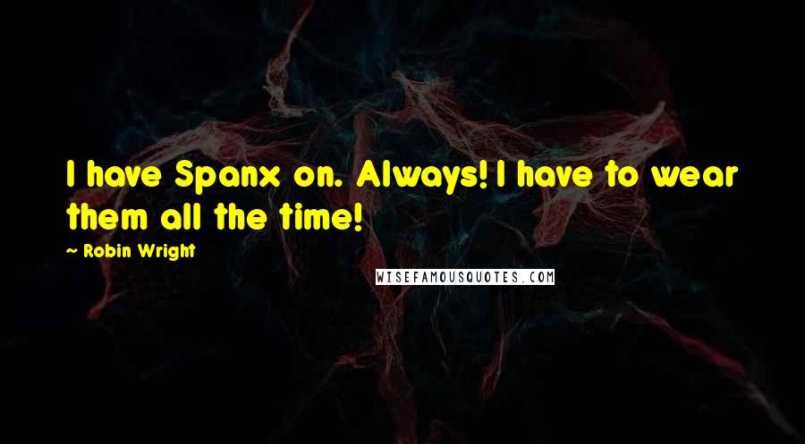 Robin Wright Quotes: I have Spanx on. Always! I have to wear them all the time!