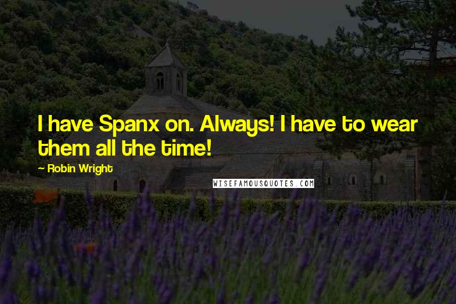 Robin Wright Quotes: I have Spanx on. Always! I have to wear them all the time!