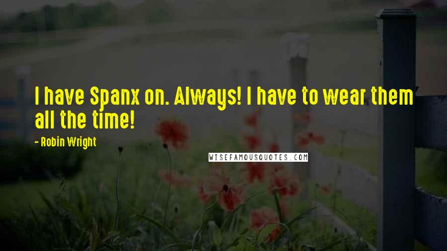 Robin Wright Quotes: I have Spanx on. Always! I have to wear them all the time!