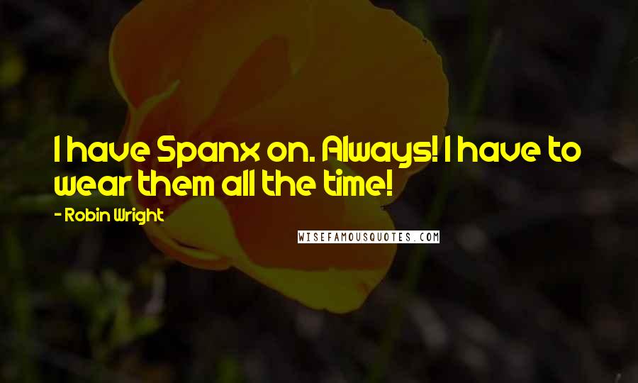 Robin Wright Quotes: I have Spanx on. Always! I have to wear them all the time!