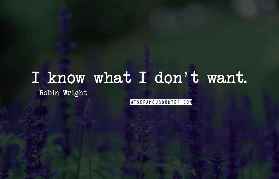 Robin Wright Quotes: I know what I don't want.