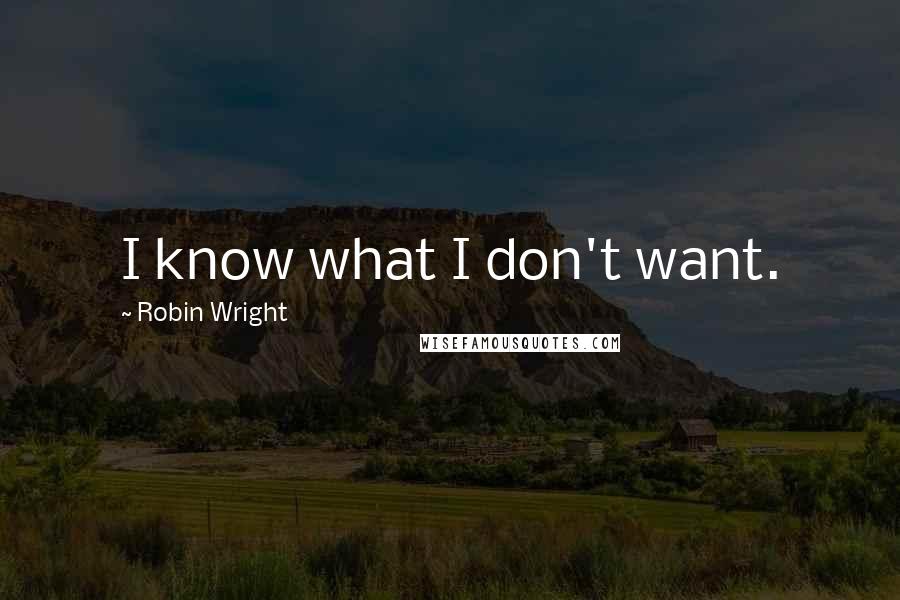 Robin Wright Quotes: I know what I don't want.