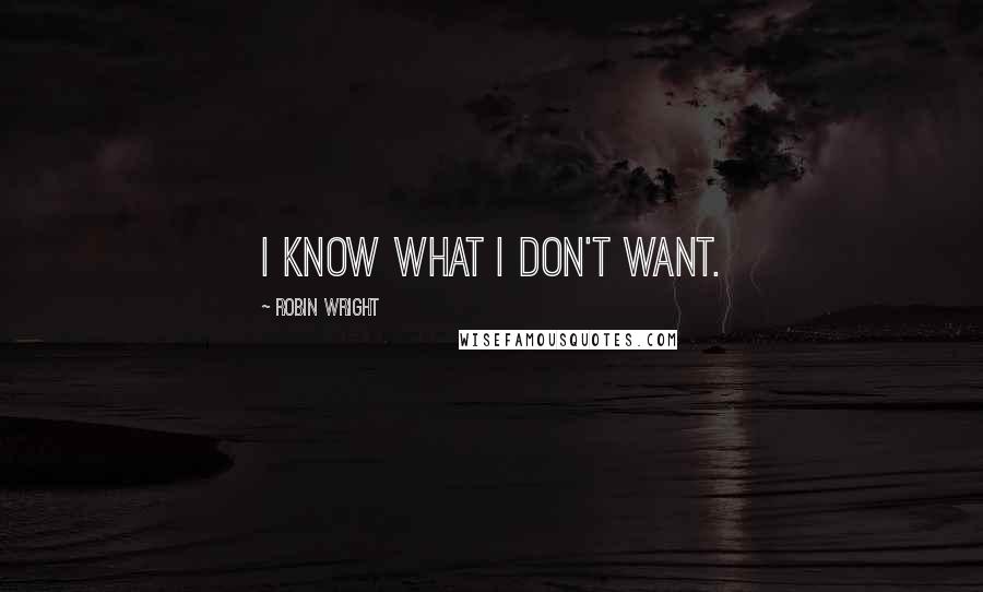 Robin Wright Quotes: I know what I don't want.