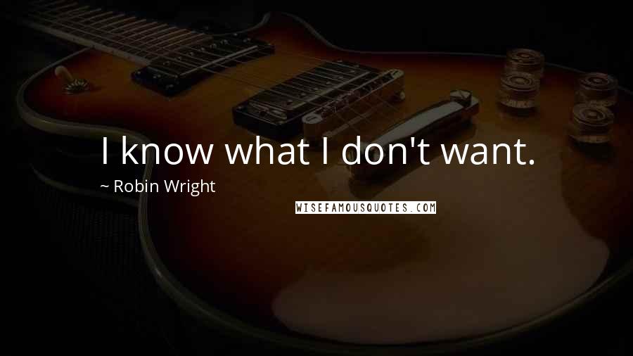 Robin Wright Quotes: I know what I don't want.