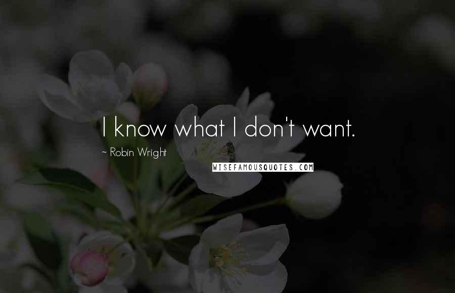 Robin Wright Quotes: I know what I don't want.