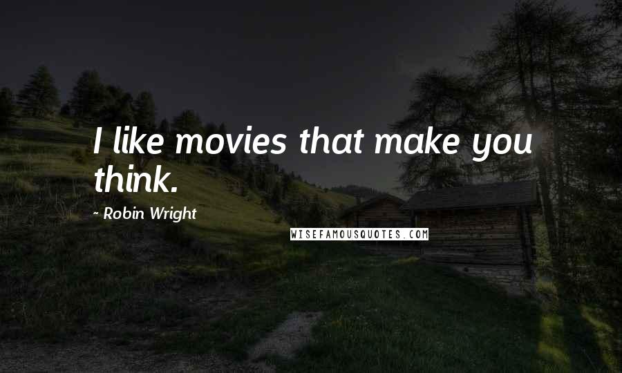 Robin Wright Quotes: I like movies that make you think.