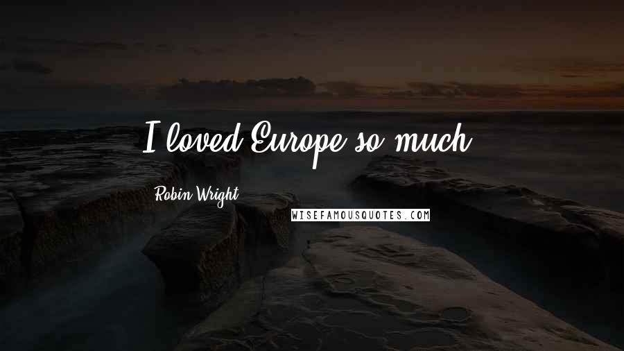 Robin Wright Quotes: I loved Europe so much.