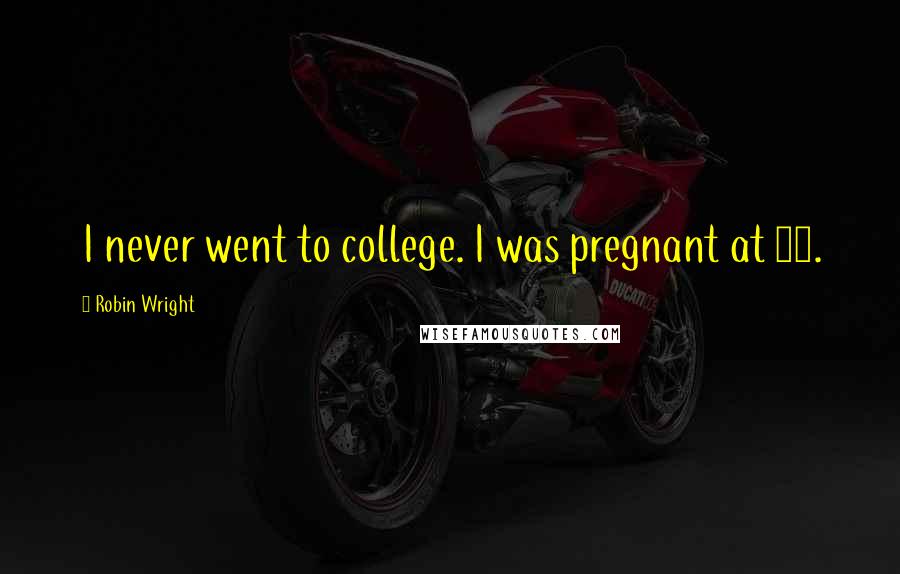 Robin Wright Quotes: I never went to college. I was pregnant at 23.