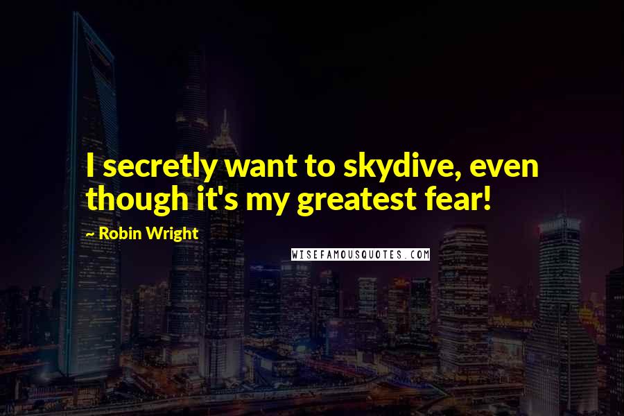 Robin Wright Quotes: I secretly want to skydive, even though it's my greatest fear!