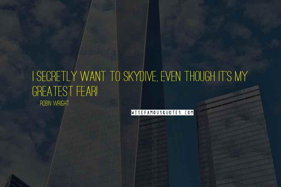 Robin Wright Quotes: I secretly want to skydive, even though it's my greatest fear!