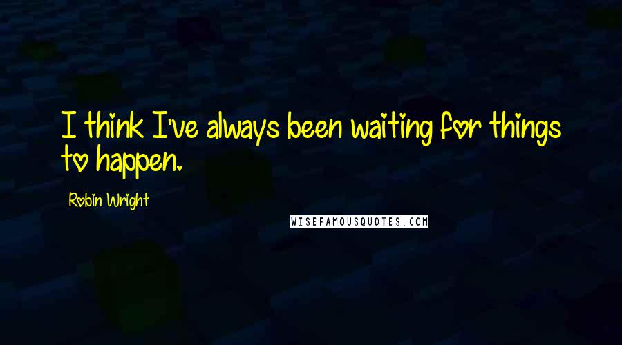 Robin Wright Quotes: I think I've always been waiting for things to happen.