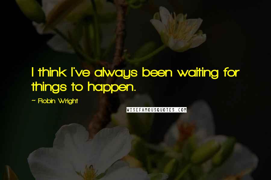 Robin Wright Quotes: I think I've always been waiting for things to happen.