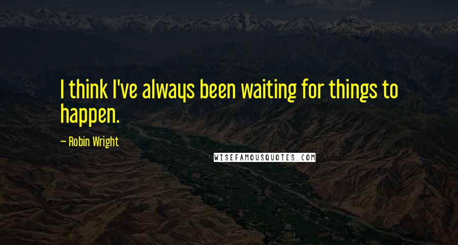 Robin Wright Quotes: I think I've always been waiting for things to happen.