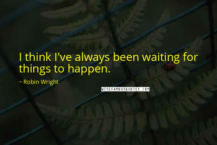 Robin Wright Quotes: I think I've always been waiting for things to happen.