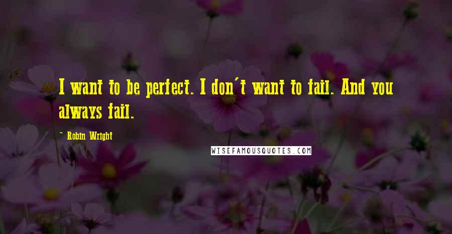 Robin Wright Quotes: I want to be perfect. I don't want to fail. And you always fail.