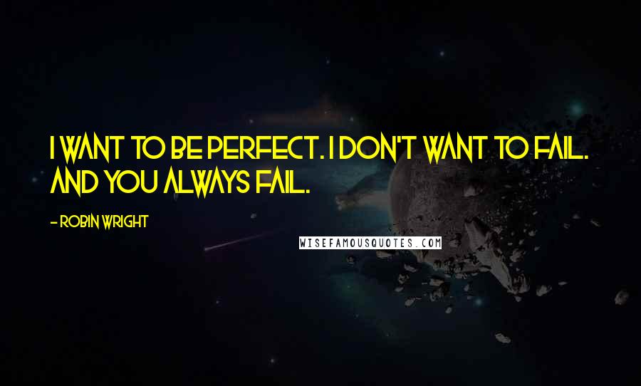 Robin Wright Quotes: I want to be perfect. I don't want to fail. And you always fail.