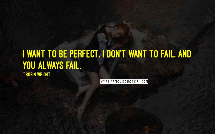 Robin Wright Quotes: I want to be perfect. I don't want to fail. And you always fail.