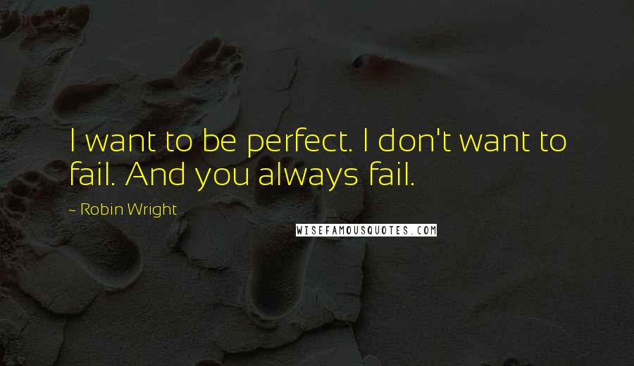 Robin Wright Quotes: I want to be perfect. I don't want to fail. And you always fail.