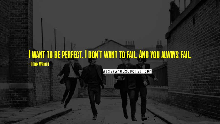 Robin Wright Quotes: I want to be perfect. I don't want to fail. And you always fail.