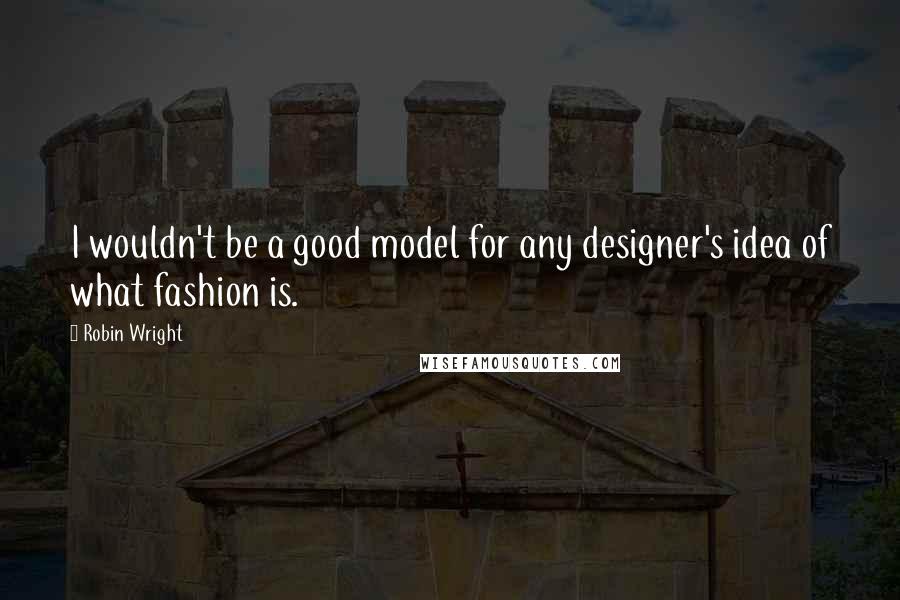 Robin Wright Quotes: I wouldn't be a good model for any designer's idea of what fashion is.