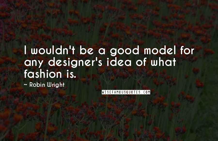 Robin Wright Quotes: I wouldn't be a good model for any designer's idea of what fashion is.