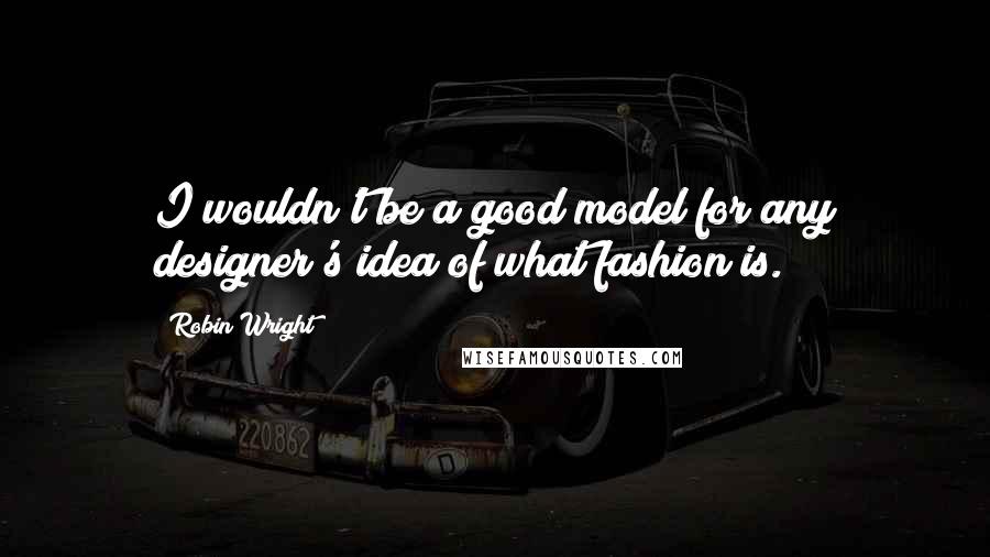 Robin Wright Quotes: I wouldn't be a good model for any designer's idea of what fashion is.