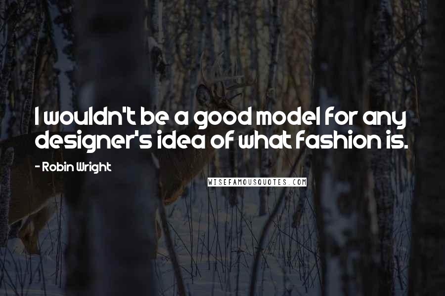 Robin Wright Quotes: I wouldn't be a good model for any designer's idea of what fashion is.