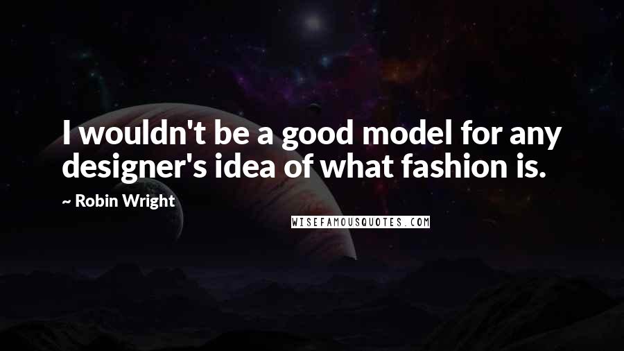 Robin Wright Quotes: I wouldn't be a good model for any designer's idea of what fashion is.